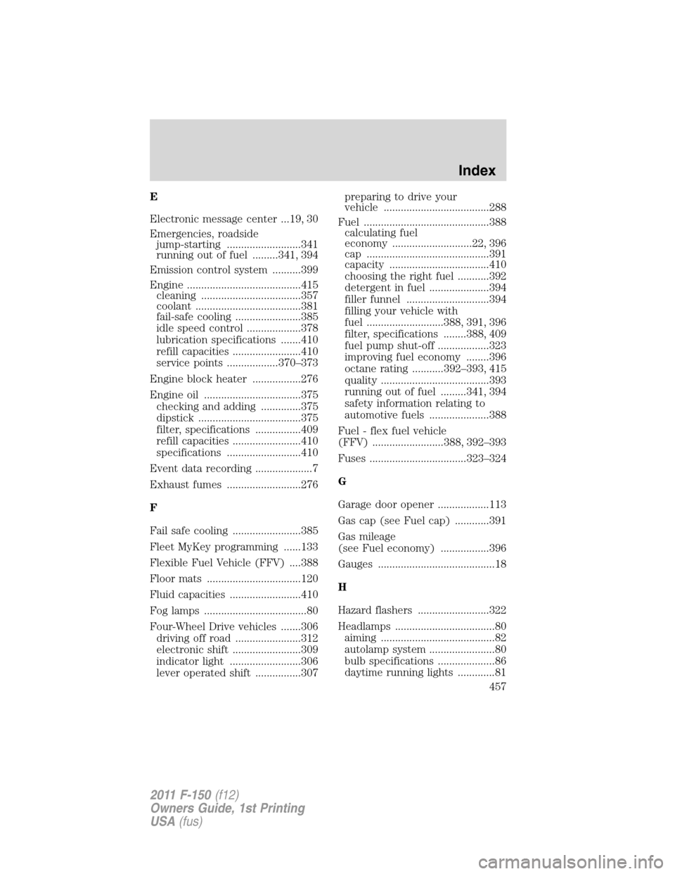 FORD F150 2011 12.G Owners Manual E
Electronic message center ...19, 30
Emergencies, roadside
jump-starting ..........................341
running out of fuel .........341, 394
Emission control system ..........399
Engine .............