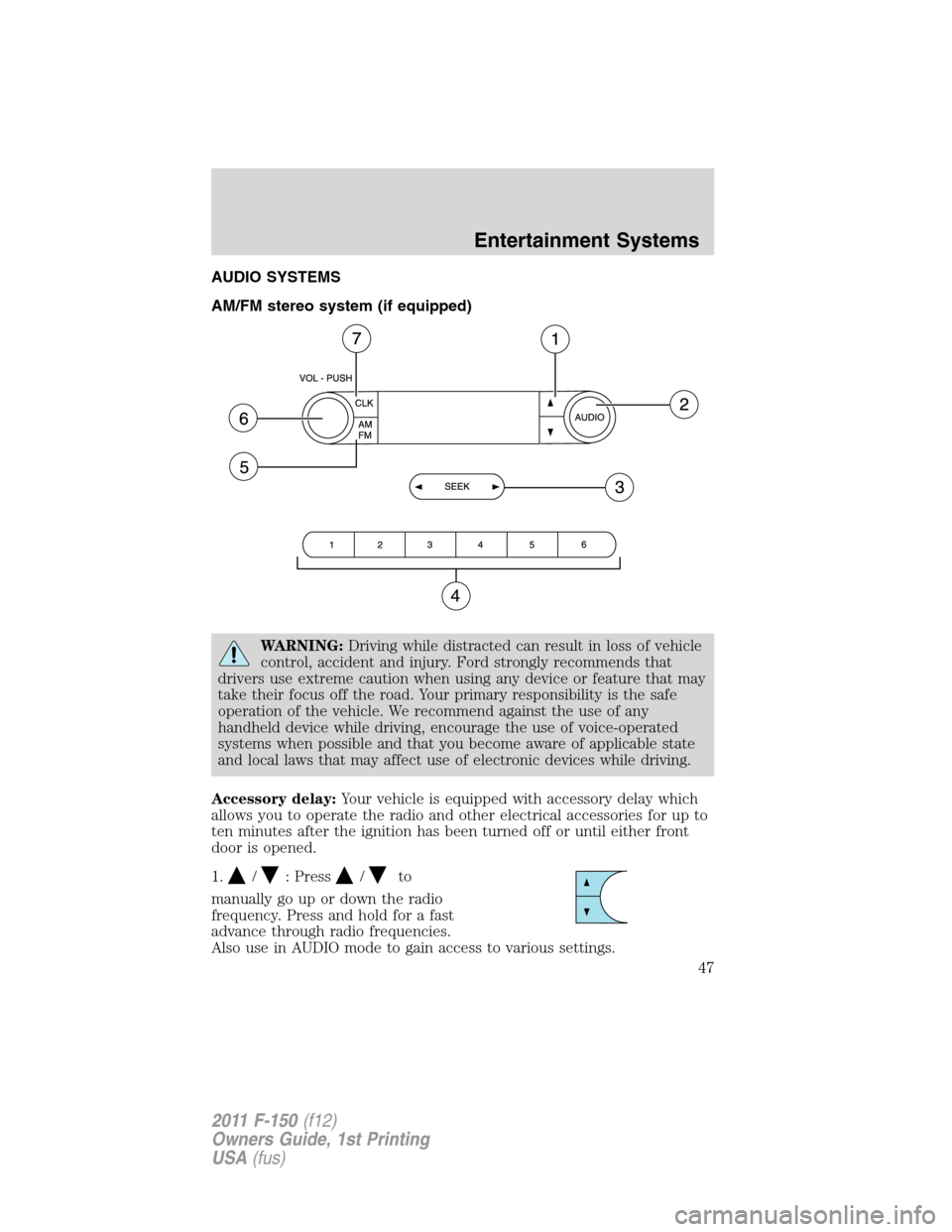 FORD F150 2011 12.G Service Manual AUDIO SYSTEMS
AM/FM stereo system (if equipped)
WARNING:Driving while distracted can result in loss of vehicle
control, accident and injury. Ford strongly recommends that
drivers use extreme caution w FORD F150 2011 12.G Service Manual AUDIO SYSTEMS
AM/FM stereo system (if equipped)
WARNING:Driving while distracted can result in loss of vehicle
control, accident and injury. Ford strongly recommends that
drivers use extreme caution w