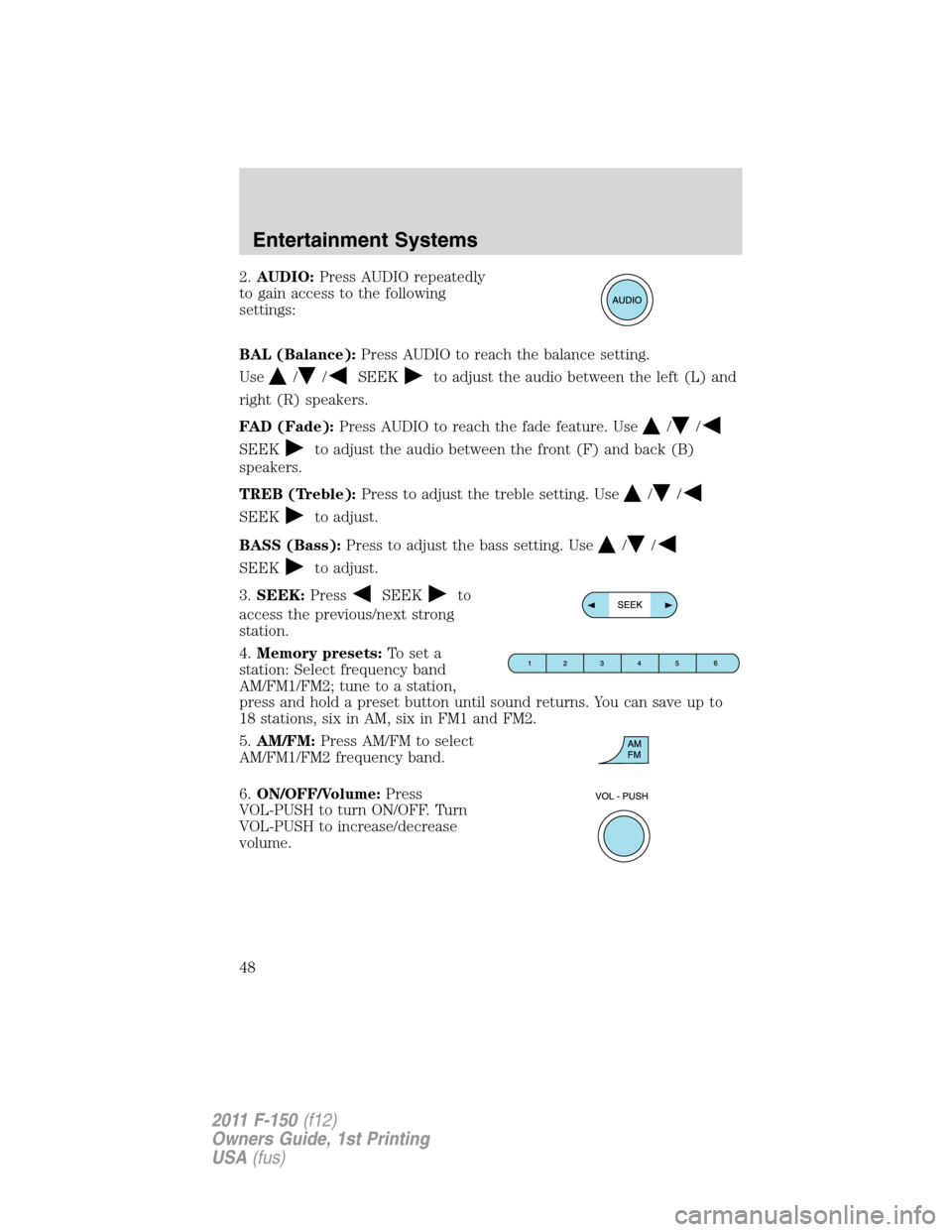 FORD F150 2011 12.G Service Manual 2.AUDIO:Press AUDIO repeatedly
to gain access to the following
settings:
BAL (Balance):Press AUDIO to reach the balance setting.
Use
//SEEKto adjust the audio between the left (L) and
right (R) speake FORD F150 2011 12.G Service Manual 2.AUDIO:Press AUDIO repeatedly
to gain access to the following
settings:
BAL (Balance):Press AUDIO to reach the balance setting.
Use
//SEEKto adjust the audio between the left (L) and
right (R) speake