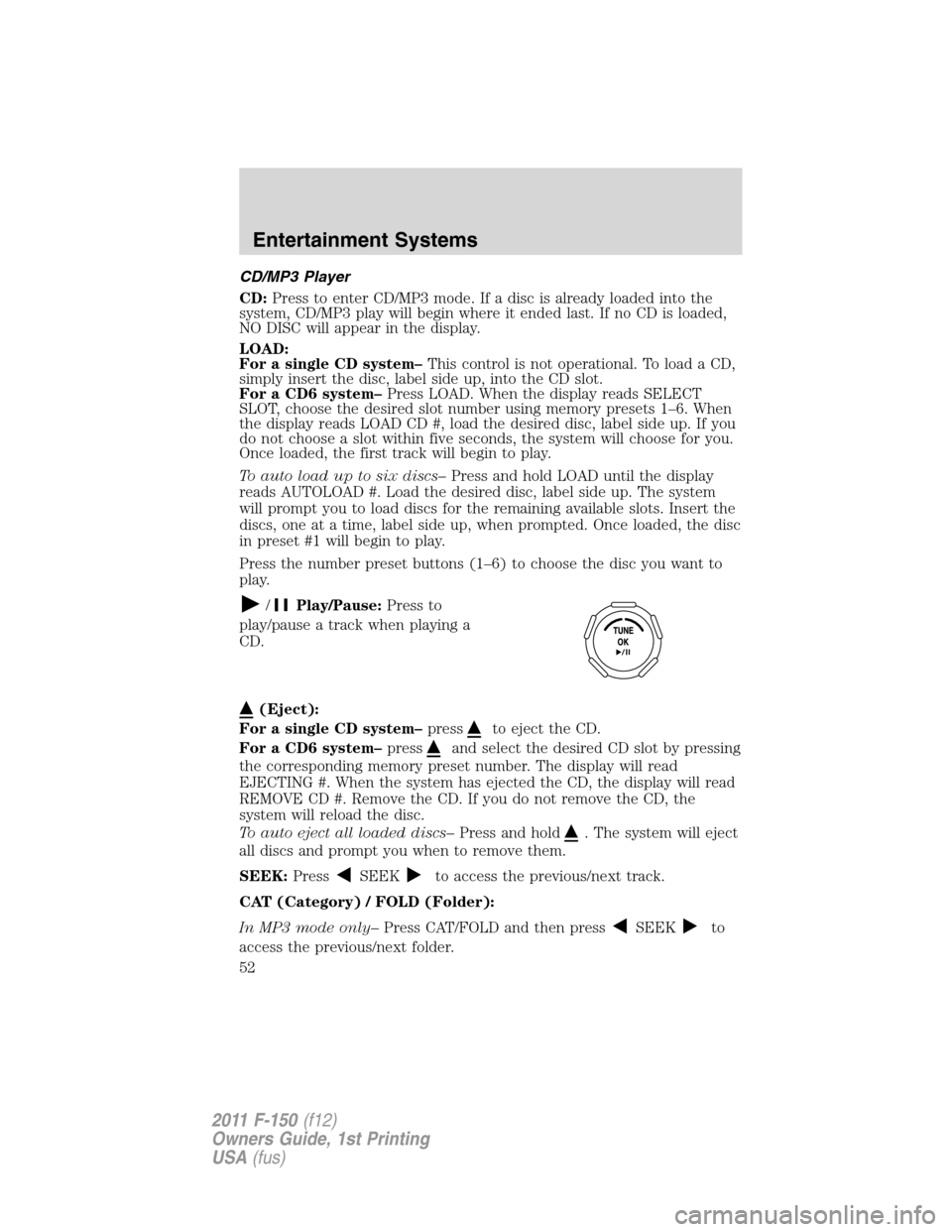 FORD F150 2011 12.G Workshop Manual CD/MP3 Player
CD:Press to enter CD/MP3 mode. If a disc is already loaded into the
system, CD/MP3 play will begin where it ended last. If no CD is loaded,
NO DISC will appear in the display.
LOAD:
For FORD F150 2011 12.G Workshop Manual CD/MP3 Player
CD:Press to enter CD/MP3 mode. If a disc is already loaded into the
system, CD/MP3 play will begin where it ended last. If no CD is loaded,
NO DISC will appear in the display.
LOAD:
For