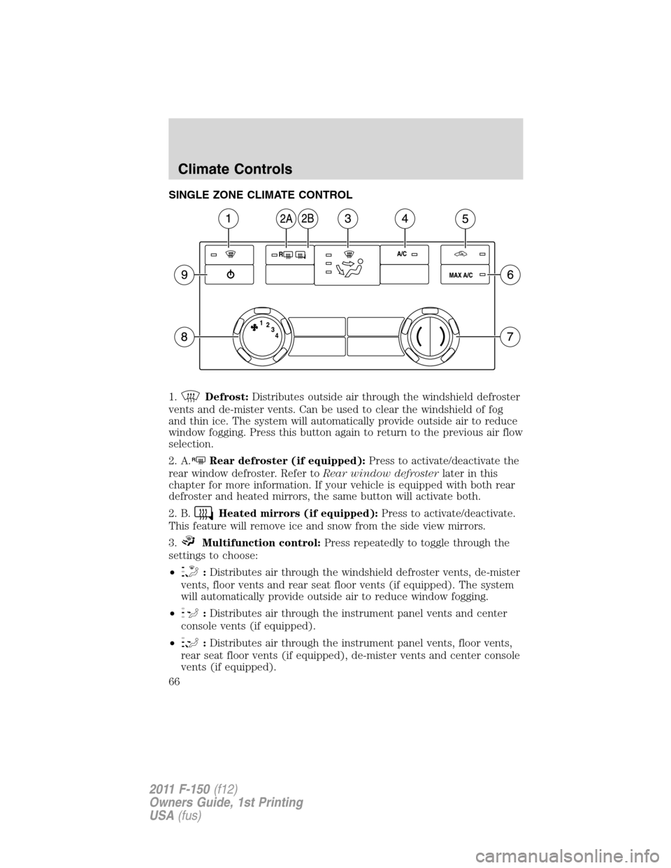 FORD F150 2011 12.G Repair Manual SINGLE ZONE CLIMATE CONTROL
1.
Defrost:Distributes outside air through the windshield defroster
vents and de-mister vents. Can be used to clear the windshield of fog
and thin ice. The system will auto FORD F150 2011 12.G Repair Manual SINGLE ZONE CLIMATE CONTROL
1.
Defrost:Distributes outside air through the windshield defroster
vents and de-mister vents. Can be used to clear the windshield of fog
and thin ice. The system will auto