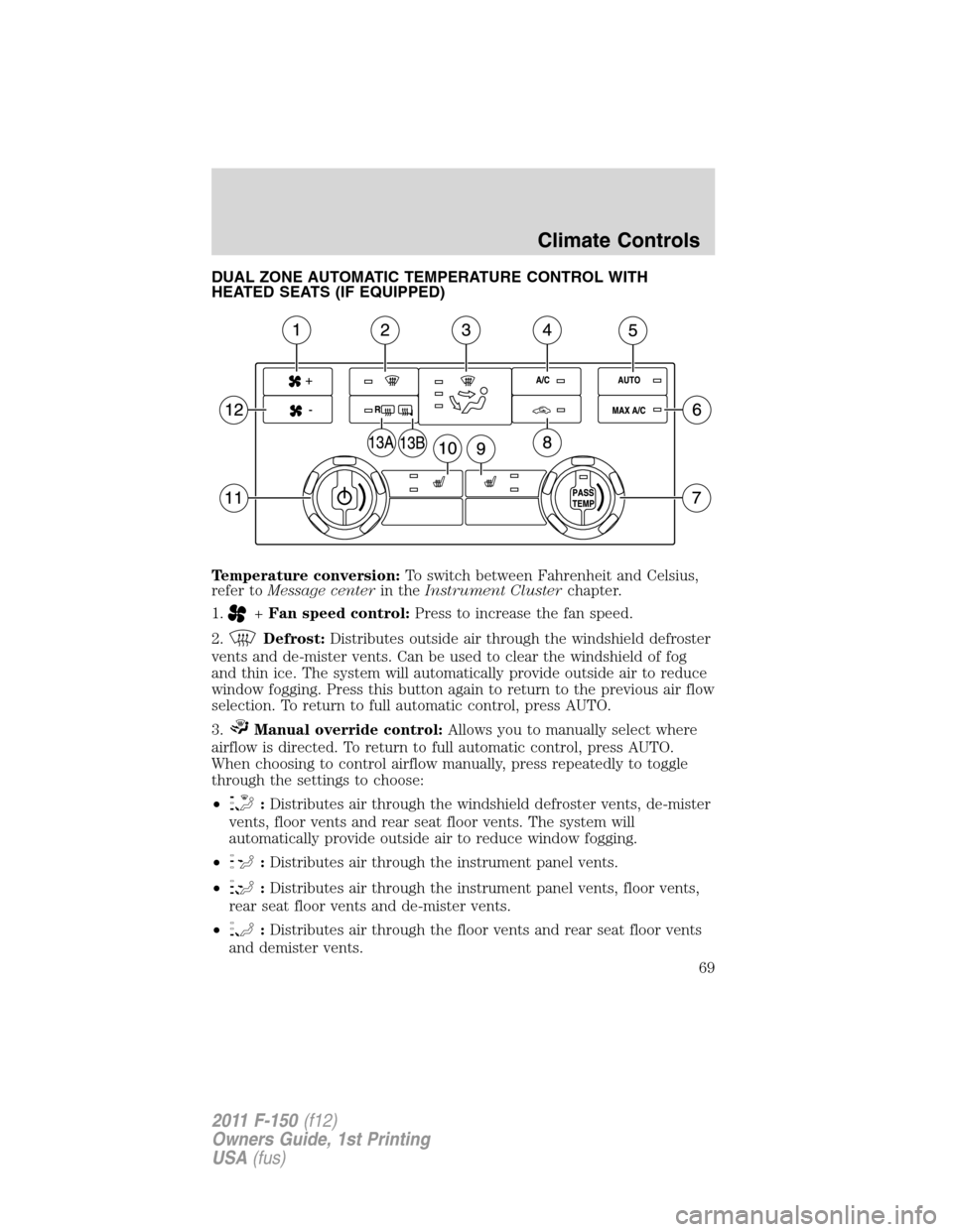 FORD F150 2011 12.G Repair Manual DUAL ZONE AUTOMATIC TEMPERATURE CONTROL WITH
HEATED SEATS (IF EQUIPPED)
Temperature conversion:To switch between Fahrenheit and Celsius,
refer toMessage centerin theInstrument Clusterchapter.
1.
+Fan FORD F150 2011 12.G Repair Manual DUAL ZONE AUTOMATIC TEMPERATURE CONTROL WITH
HEATED SEATS (IF EQUIPPED)
Temperature conversion:To switch between Fahrenheit and Celsius,
refer toMessage centerin theInstrument Clusterchapter.
1.
+Fan