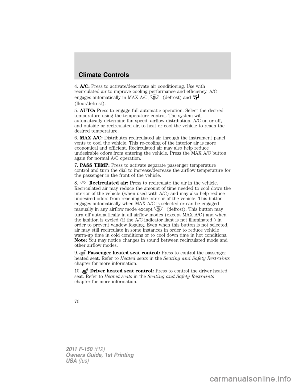 FORD F150 2011 12.G Repair Manual 4.A/C:Press to activate/deactivate air conditioning. Use with
recirculated air to improve cooling performance and efficiency. A/C
engages automatically in MAX A/C,
(defrost) and
(floor/defrost).
5.AUT FORD F150 2011 12.G Repair Manual 4.A/C:Press to activate/deactivate air conditioning. Use with
recirculated air to improve cooling performance and efficiency. A/C
engages automatically in MAX A/C,
(defrost) and
(floor/defrost).
5.AUT