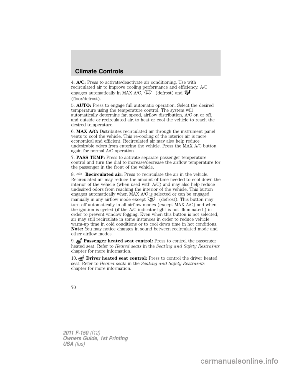 FORD F150 2011 12.G Owners Manual 4.A/C:Press to activate/deactivate air conditioning. Use with
recirculated air to improve cooling performance and efficiency. A/C
engages automatically in MAX A/C,
(defrost) and
(floor/defrost).
5.AUT