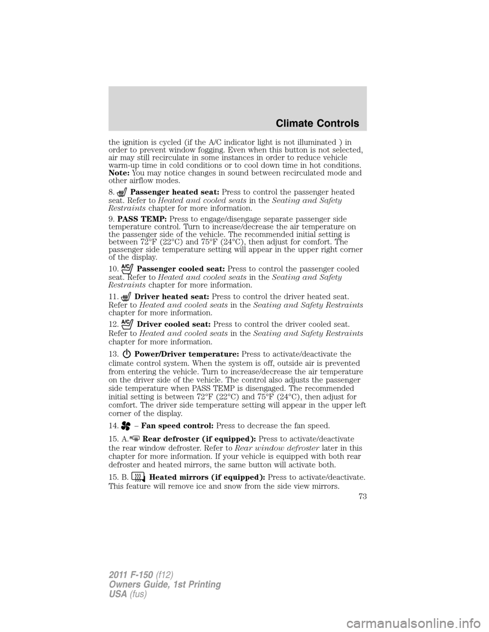 FORD F150 2011 12.G Manual PDF the ignition is cycled (if the A/C indicator light is not illuminated ) in
order to prevent window fogging. Even when this button is not selected,
air may still recirculate in some instances in order FORD F150 2011 12.G Manual PDF the ignition is cycled (if the A/C indicator light is not illuminated ) in
order to prevent window fogging. Even when this button is not selected,
air may still recirculate in some instances in order