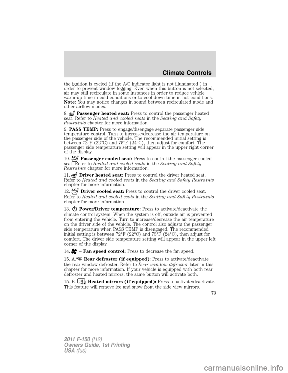 FORD F150 2011 12.G Owners Manual the ignition is cycled (if the A/C indicator light is not illuminated ) in
order to prevent window fogging. Even when this button is not selected,
air may still recirculate in some instances in order 
