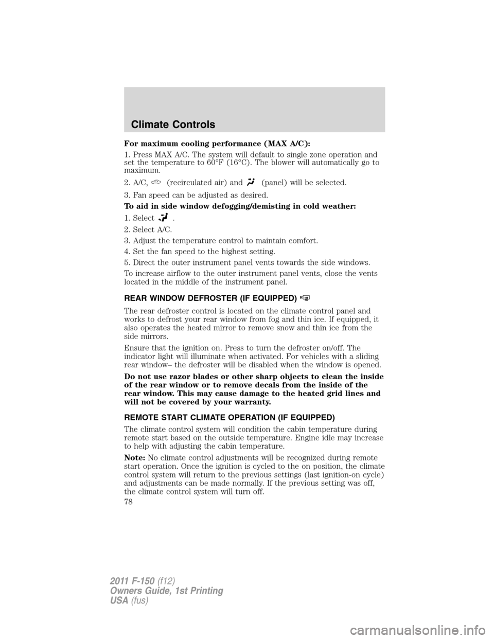 FORD F150 2011 12.G Owners Manual For maximum cooling performance (MAX A/C):
1. Press MAX A/C. The system will default to single zone operation and
set the temperature to 60°F (16°C). The blower will automatically go to
maximum.
2. 