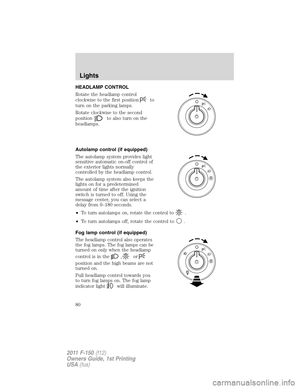 FORD F150 2011 12.G Owners Manual HEADLAMP CONTROL
Rotate the headlamp control
clockwise to the first position
to
turn on the parking lamps.
Rotate clockwise to the second
position
to also turn on the
headlamps.
Autolamp control (if e