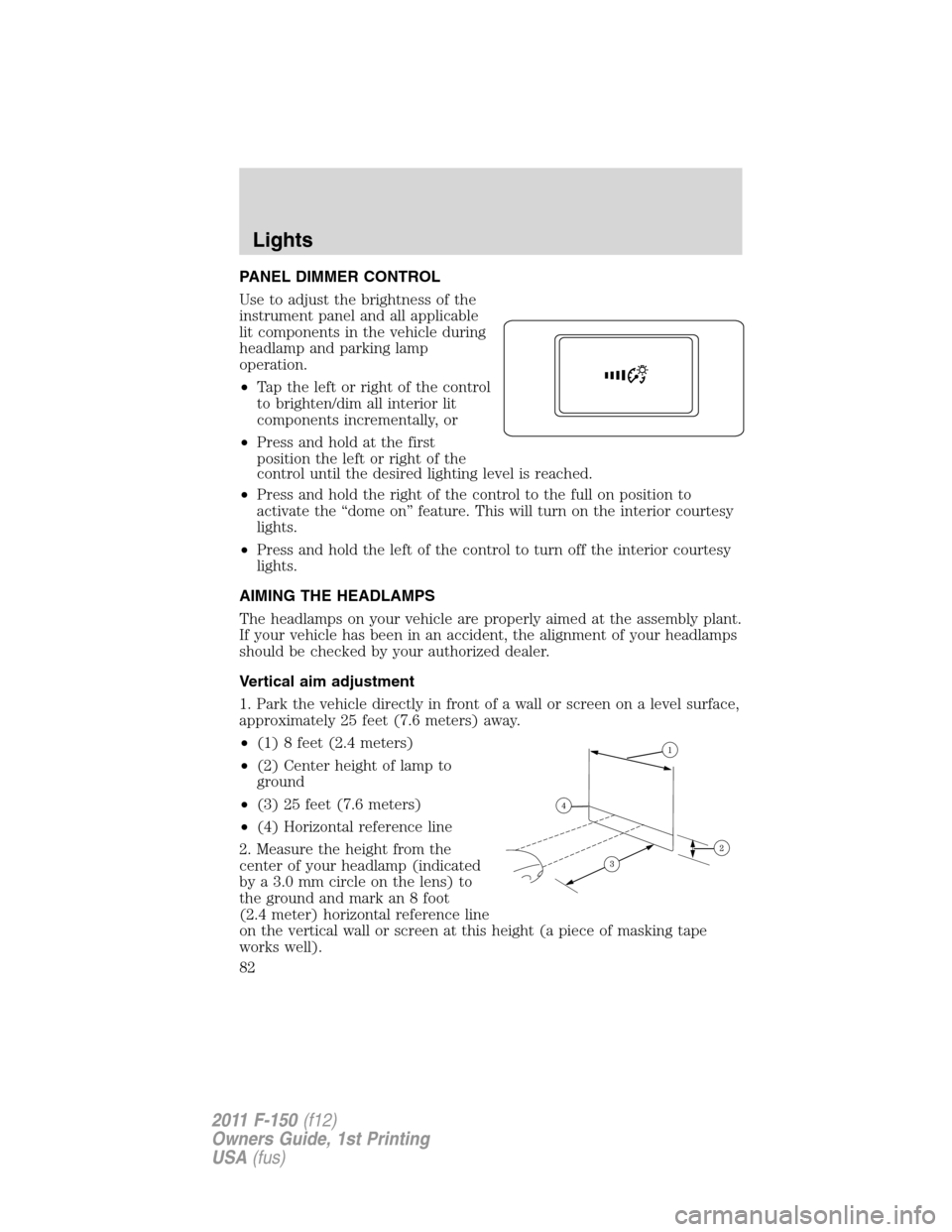 FORD F150 2011 12.G Manual Online PANEL DIMMER CONTROL
Use to adjust the brightness of the
instrument panel and all applicable
lit components in the vehicle during
headlamp and parking lamp
operation.
•Tap the left or right of the c FORD F150 2011 12.G Manual Online PANEL DIMMER CONTROL
Use to adjust the brightness of the
instrument panel and all applicable
lit components in the vehicle during
headlamp and parking lamp
operation.
•Tap the left or right of the c