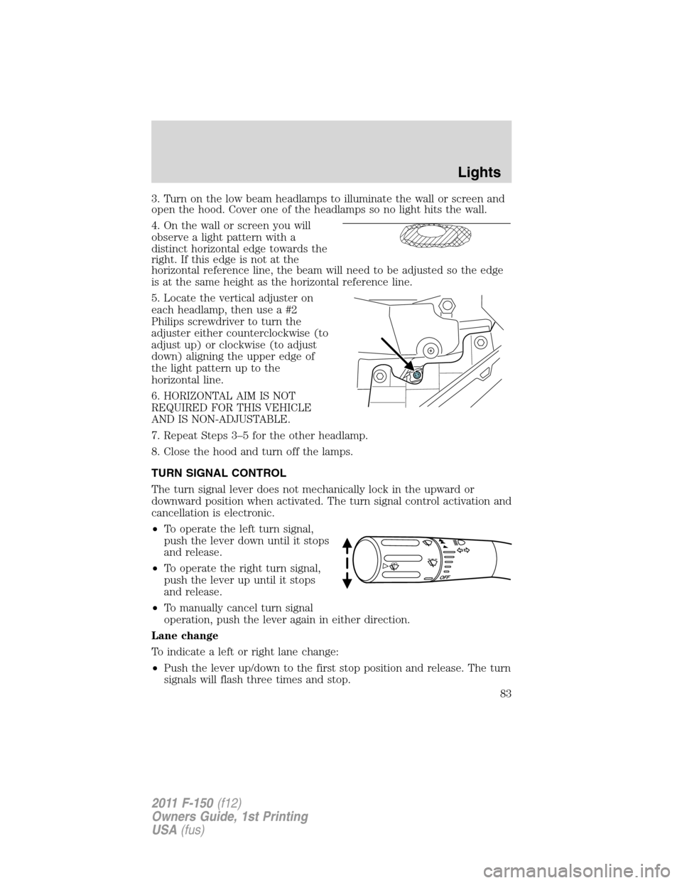 FORD F150 2011 12.G Manual Online 3. Turn on the low beam headlamps to illuminate the wall or screen and
open the hood. Cover one of the headlamps so no light hits the wall.
4. On the wall or screen you will
observe a light pattern wi FORD F150 2011 12.G Manual Online 3. Turn on the low beam headlamps to illuminate the wall or screen and
open the hood. Cover one of the headlamps so no light hits the wall.
4. On the wall or screen you will
observe a light pattern wi