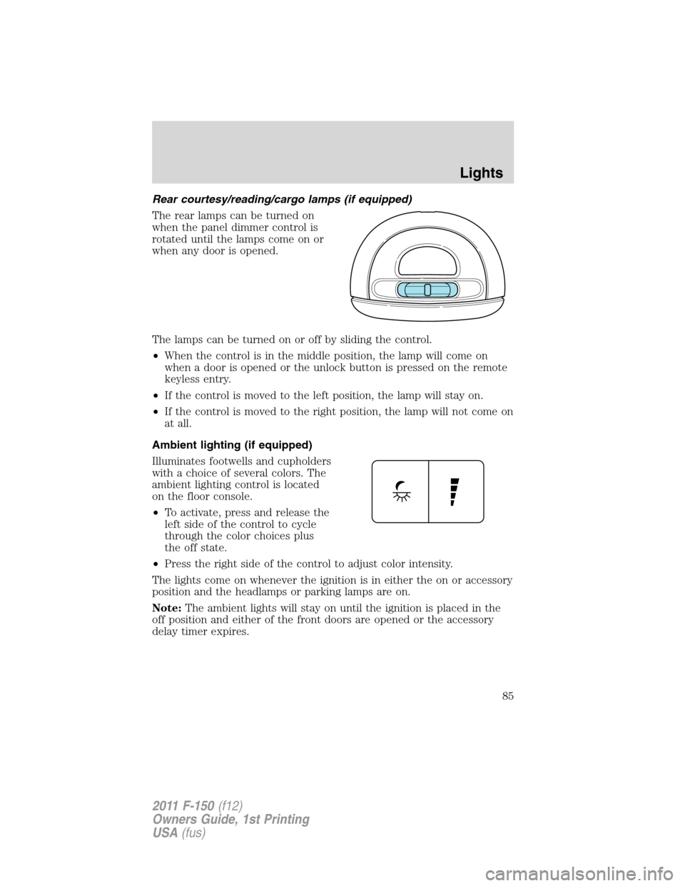 FORD F150 2011 12.G Manual Online Rear courtesy/reading/cargo lamps (if equipped)
The rear lamps can be turned on
when the panel dimmer control is
rotated until the lamps come on or
when any door is opened.
The lamps can be turned on FORD F150 2011 12.G Manual Online Rear courtesy/reading/cargo lamps (if equipped)
The rear lamps can be turned on
when the panel dimmer control is
rotated until the lamps come on or
when any door is opened.
The lamps can be turned on