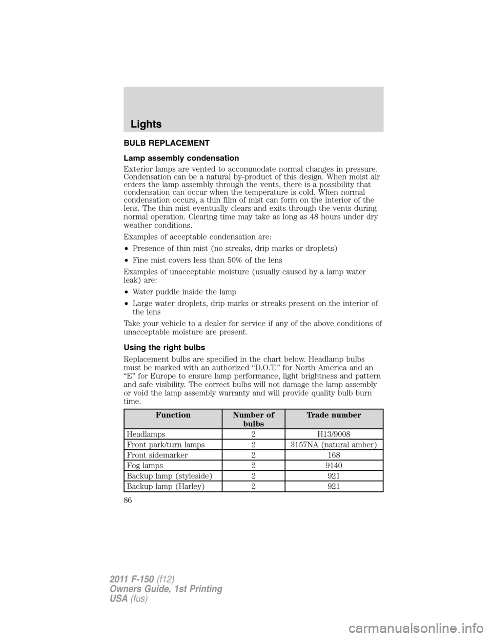 FORD F150 2011 12.G Owners Manual BULB REPLACEMENT
Lamp assembly condensation
Exterior lamps are vented to accommodate normal changes in pressure.
Condensation can be a natural by-product of this design. When moist air
enters the lamp