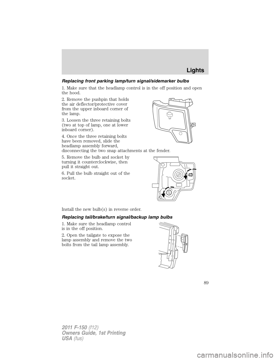FORD F150 2011 12.G Manual Online Replacing front parking lamp/turn signal/sidemarker bulbs
1. Make sure that the headlamp control is in the off position and open
the hood.
2. Remove the pushpin that holds
the air deflector/protective FORD F150 2011 12.G Manual Online Replacing front parking lamp/turn signal/sidemarker bulbs
1. Make sure that the headlamp control is in the off position and open
the hood.
2. Remove the pushpin that holds
the air deflector/protective