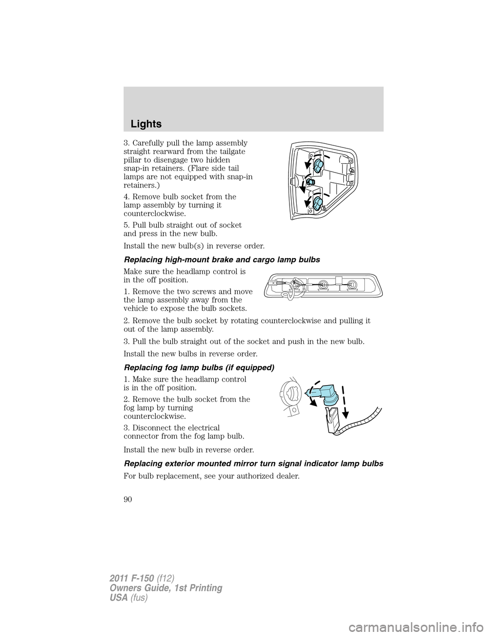 FORD F150 2011 12.G Owners Manual 3. Carefully pull the lamp assembly
straight rearward from the tailgate
pillar to disengage two hidden
snap-in retainers. (Flare side tail
lamps are not equipped with snap-in
retainers.)
4. Remove bul