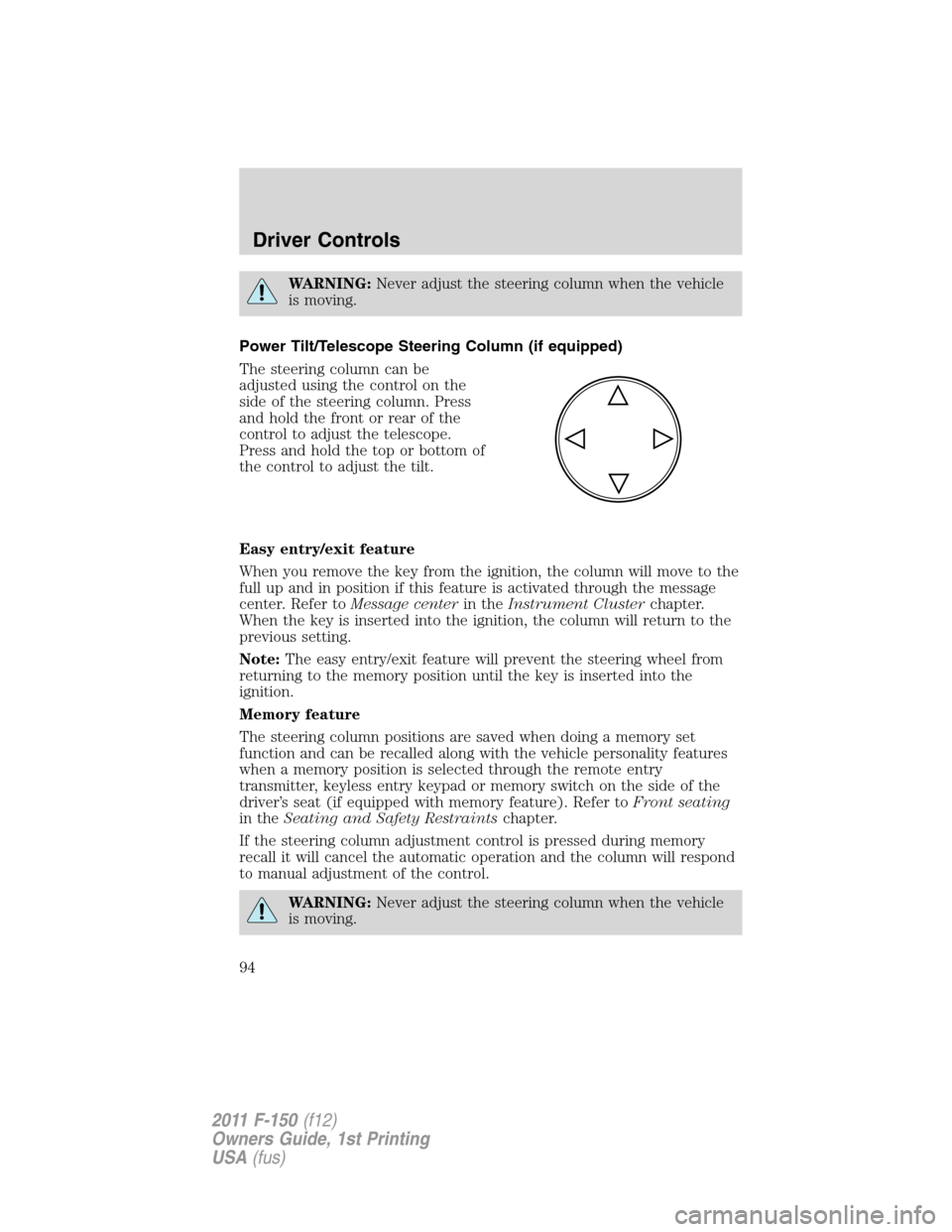 FORD F150 2011 12.G Owners Manual WARNING:Never adjust the steering column when the vehicle
is moving.
Power Tilt/Telescope Steering Column (if equipped)
The steering column can be
adjusted using the control on the
side of the steerin FORD F150 2011 12.G Owners Manual WARNING:Never adjust the steering column when the vehicle
is moving.
Power Tilt/Telescope Steering Column (if equipped)
The steering column can be
adjusted using the control on the
side of the steerin
