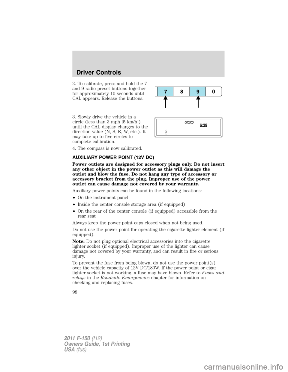 FORD F150 2011 12.G Owners Manual 2. To calibrate, press and hold the 7
and 9 radio preset buttons together
for approximately 10 seconds until
CAL appears. Release the buttons.
3. Slowly drive the vehicle in a
circle (less than 3 mph FORD F150 2011 12.G Owners Manual 2. To calibrate, press and hold the 7
and 9 radio preset buttons together
for approximately 10 seconds until
CAL appears. Release the buttons.
3. Slowly drive the vehicle in a
circle (less than 3 mph