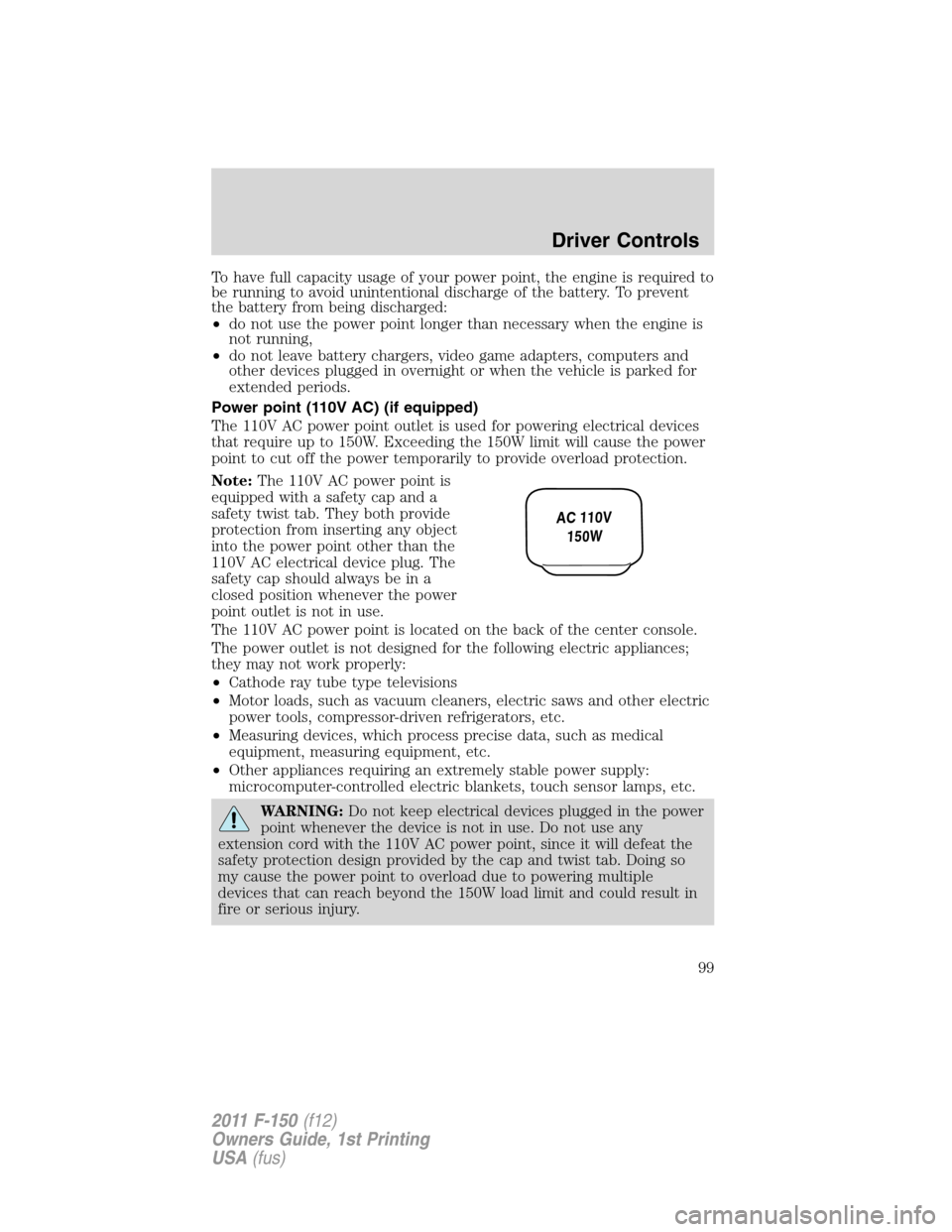 FORD F150 2011 12.G Owners Manual To have full capacity usage of your power point, the engine is required to
be running to avoid unintentional discharge of the battery. To prevent
the battery from being discharged:
•do not use the p FORD F150 2011 12.G Owners Manual To have full capacity usage of your power point, the engine is required to
be running to avoid unintentional discharge of the battery. To prevent
the battery from being discharged:
•do not use the p