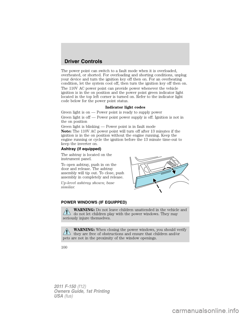 FORD F150 2011 12.G Owners Manual The power point can switch to a fault mode when it is overloaded,
overheated, or shorted. For overloading and shorting conditions, unplug
your device and turn the ignition key off then on. For an over FORD F150 2011 12.G Owners Manual The power point can switch to a fault mode when it is overloaded,
overheated, or shorted. For overloading and shorting conditions, unplug
your device and turn the ignition key off then on. For an over