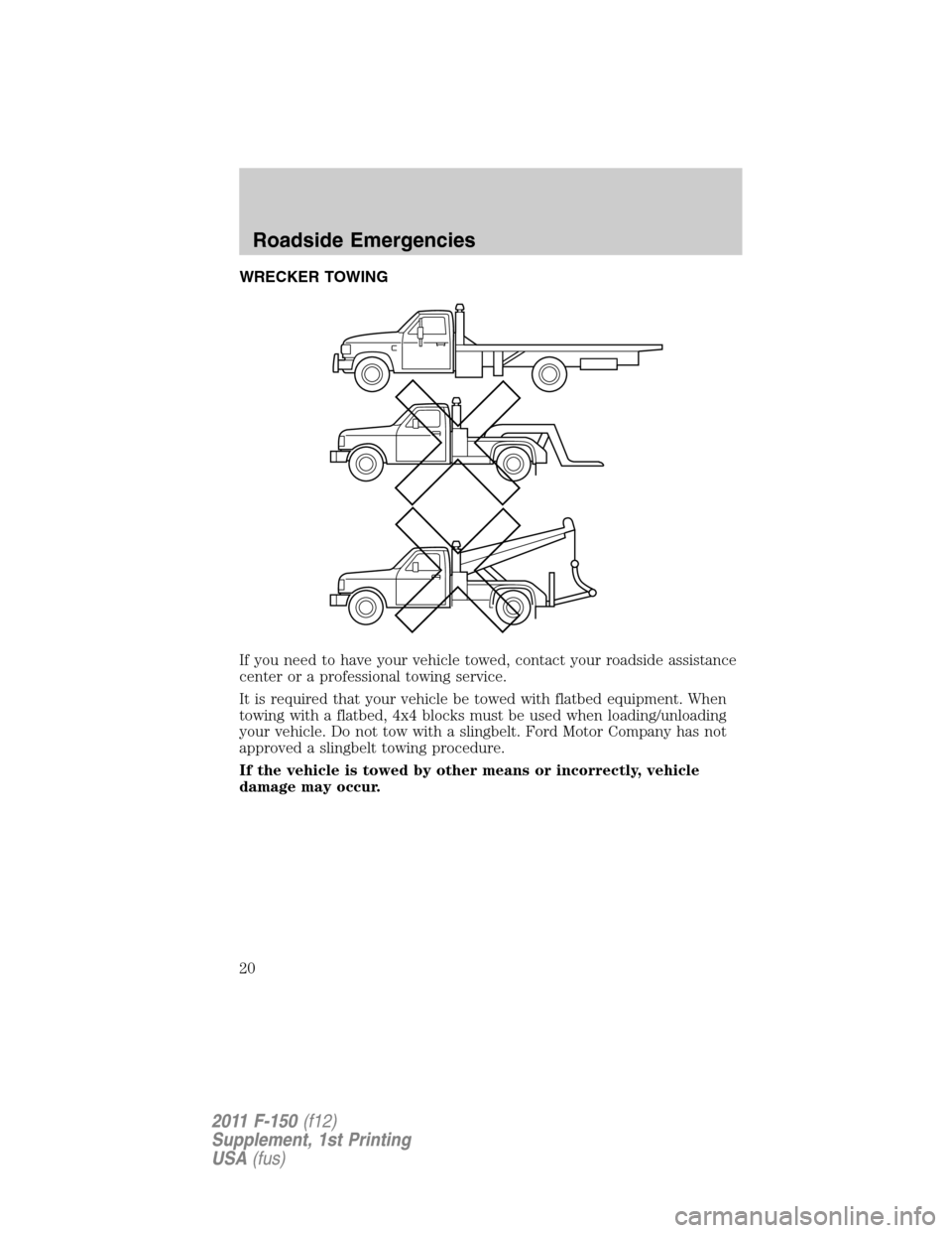 FORD F150 2011 12.G Raptor Supplement Manual WRECKER TOWING
If you need to have your vehicle towed, contact your roadside assistance
center or a professional towing service.
It is required that your vehicle be towed with flatbed equipment. When
