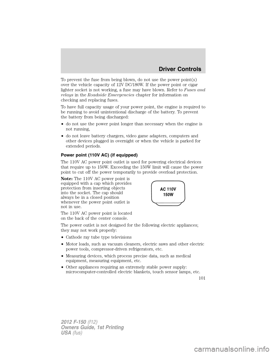 FORD F150 2012 12.G Owners Manual To prevent the fuse from being blown, do not use the power point(s)
over the vehicle capacity of 12V DC/180W. If the power point or cigar
lighter socket is not working, a fuse may have blown. Refer to FORD F150 2012 12.G Owners Manual To prevent the fuse from being blown, do not use the power point(s)
over the vehicle capacity of 12V DC/180W. If the power point or cigar
lighter socket is not working, a fuse may have blown. Refer to