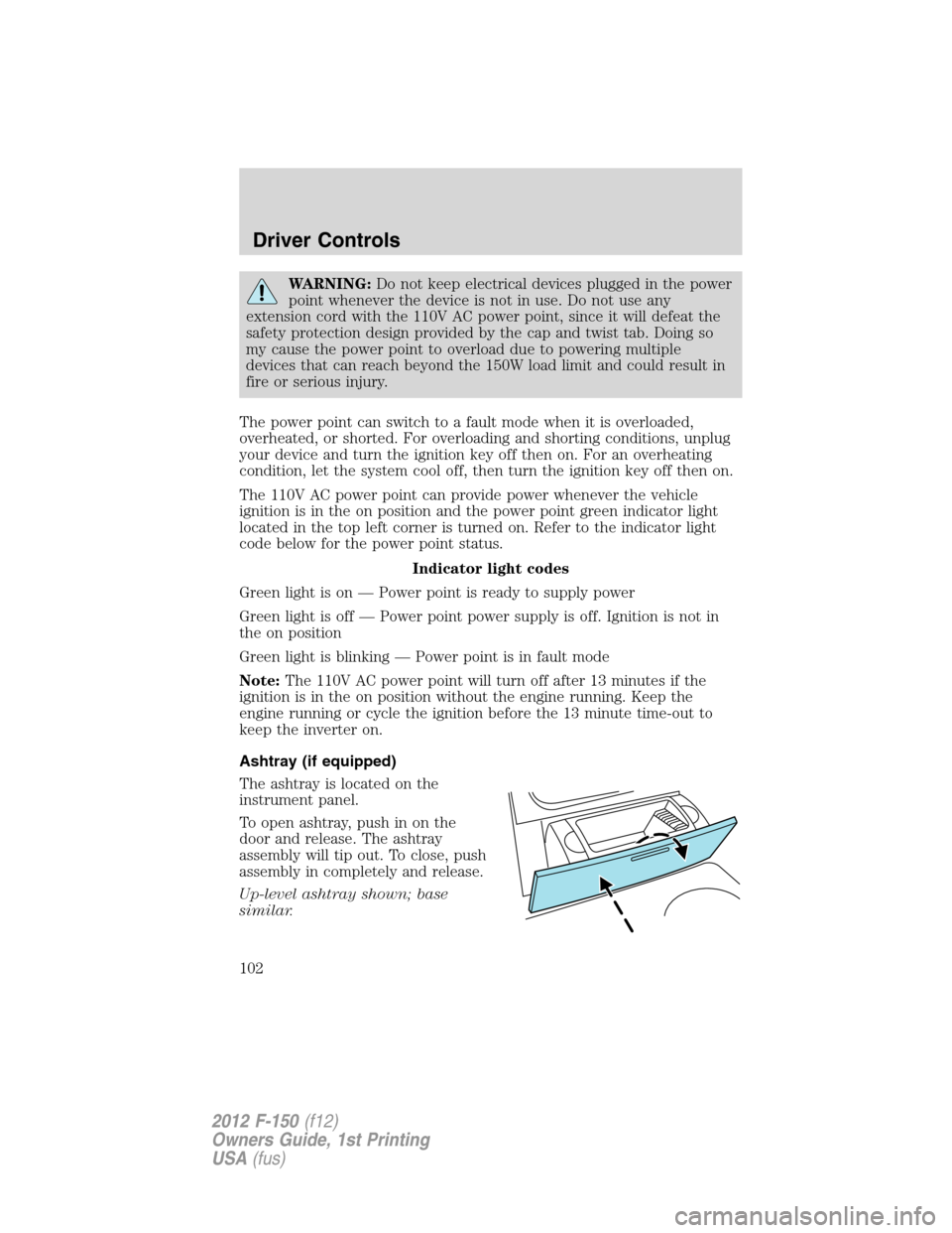 FORD F150 2012 12.G Owners Manual WARNING:Do not keep electrical devices plugged in the power
point whenever the device is not in use. Do not use any
extension cord with the 110V AC power point, since it will defeat the
safety protect FORD F150 2012 12.G Owners Manual WARNING:Do not keep electrical devices plugged in the power
point whenever the device is not in use. Do not use any
extension cord with the 110V AC power point, since it will defeat the
safety protect