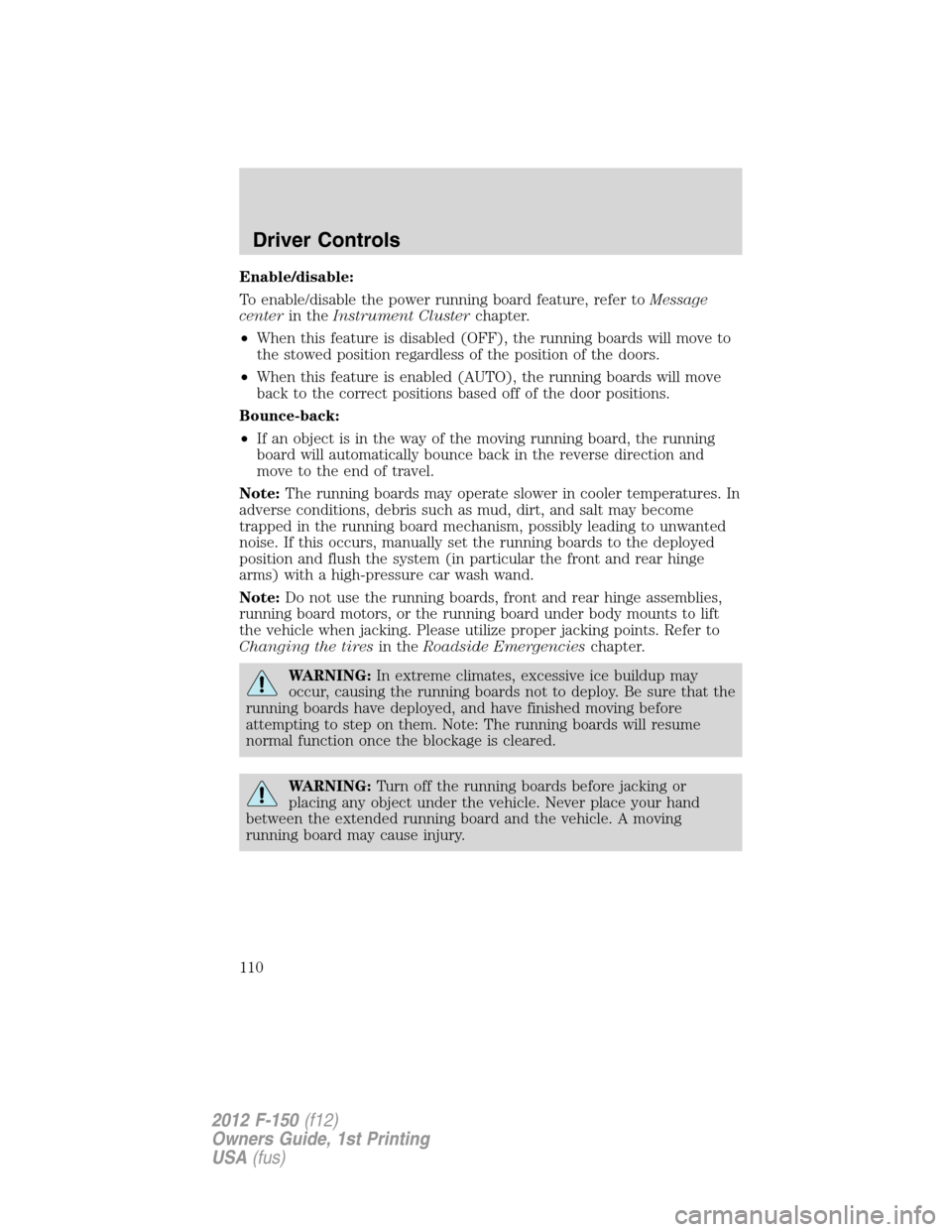 FORD F150 2012 12.G Owners Manual Enable/disable:
To enable/disable the power running board feature, refer toMessage
centerin theInstrument Clusterchapter.
•When this feature is disabled (OFF), the running boards will move to
the st FORD F150 2012 12.G Owners Manual Enable/disable:
To enable/disable the power running board feature, refer toMessage
centerin theInstrument Clusterchapter.
•When this feature is disabled (OFF), the running boards will move to
the st