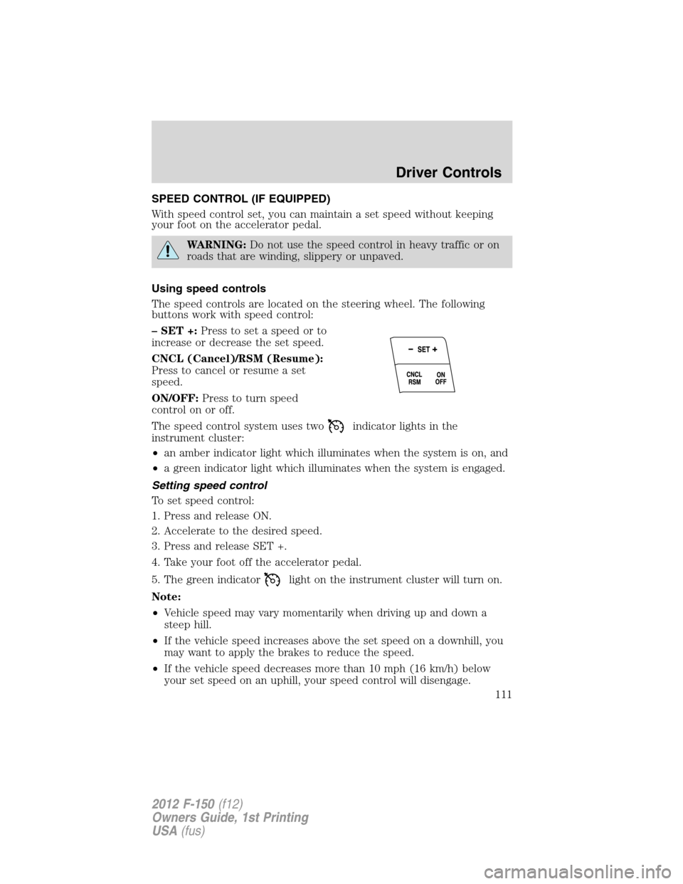 FORD F150 2012 12.G Owners Manual SPEED CONTROL (IF EQUIPPED)
With speed control set, you can maintain a set speed without keeping
your foot on the accelerator pedal.
WARNING:Do not use the speed control in heavy traffic or on
roads t