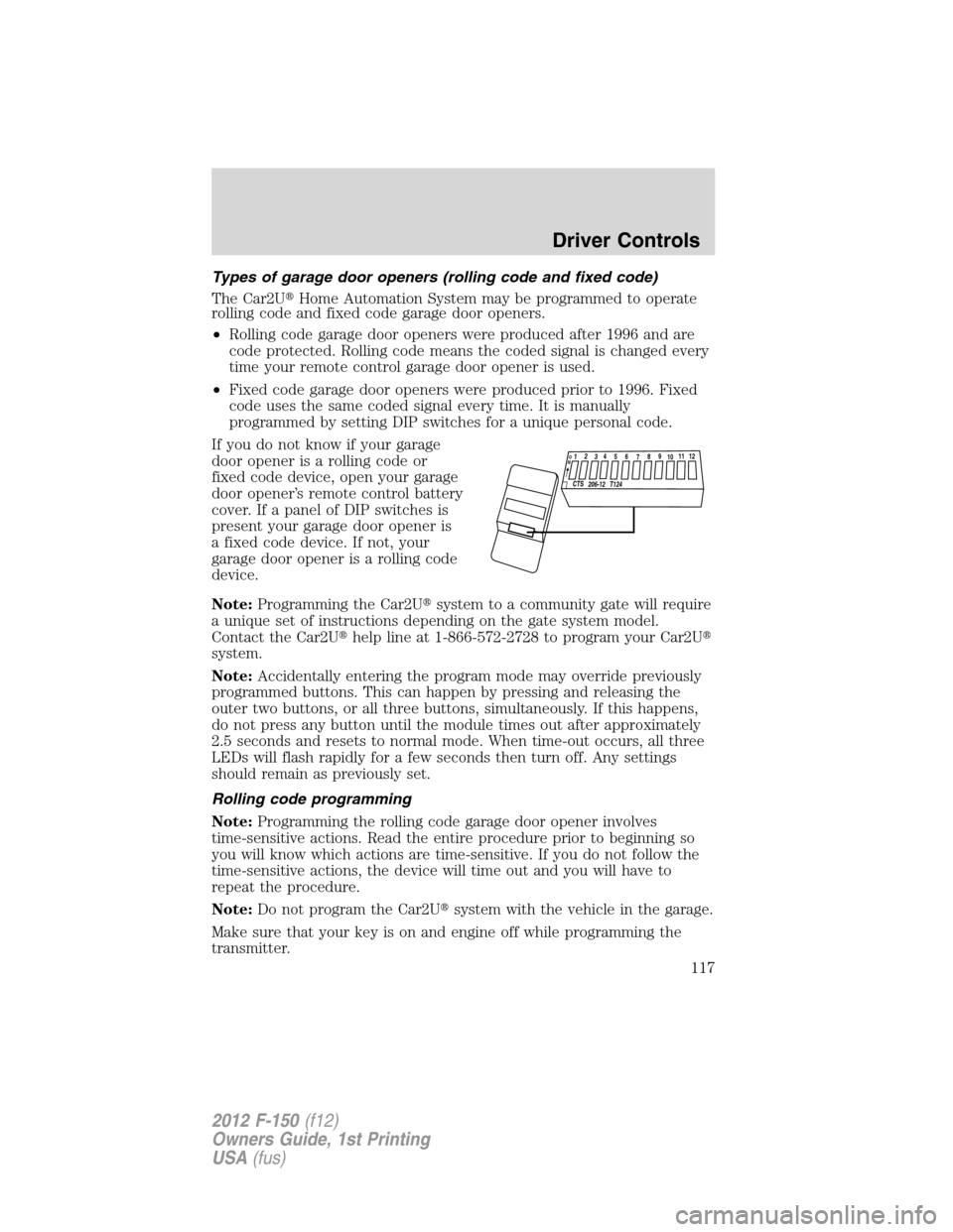 FORD F150 2012 12.G Owners Manual Types of garage door openers (rolling code and fixed code)
The Car2UHome Automation System may be programmed to operate
rolling code and fixed code garage door openers.
•Rolling code garage door op