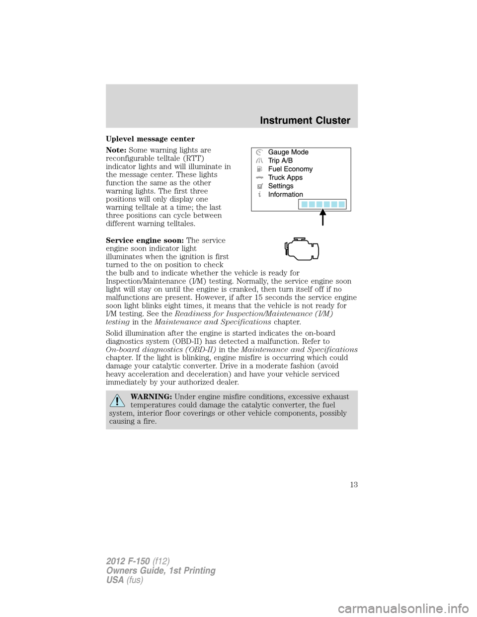 FORD F150 2012 12.G User Guide Uplevel message center
Note:Some warning lights are
reconfigurable telltale (RTT)
indicator lights and will illuminate in
the message center. These lights
function the same as the other
warning lights