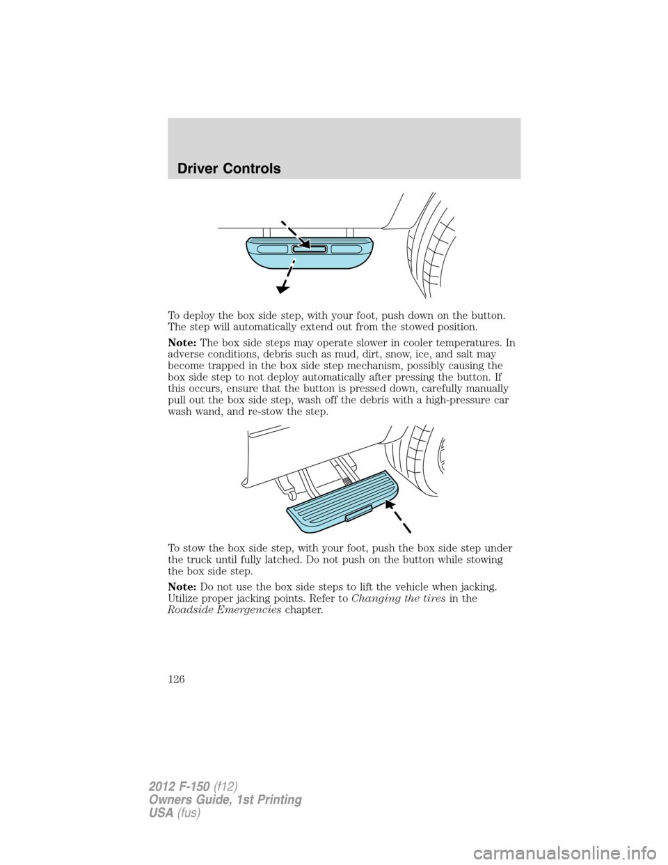 FORD F150 2012 12.G Owners Manual To deploy the box side step, with your foot, push down on the button.
The step will automatically extend out from the stowed position.
Note:The box side steps may operate slower in cooler temperatures