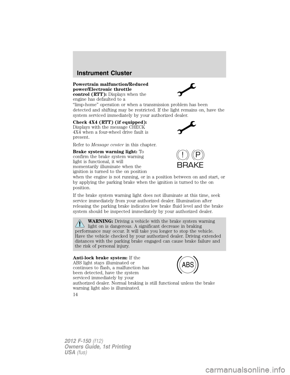 FORD F150 2012 12.G User Guide Powertrain malfunction/Reduced
power/Electronic throttle
control (RTT):Displays when the
engine has defaulted to a
“limp-home” operation or when a transmission problem has been
detected and shifti FORD F150 2012 12.G User Guide Powertrain malfunction/Reduced
power/Electronic throttle
control (RTT):Displays when the
engine has defaulted to a
“limp-home” operation or when a transmission problem has been
detected and shifti