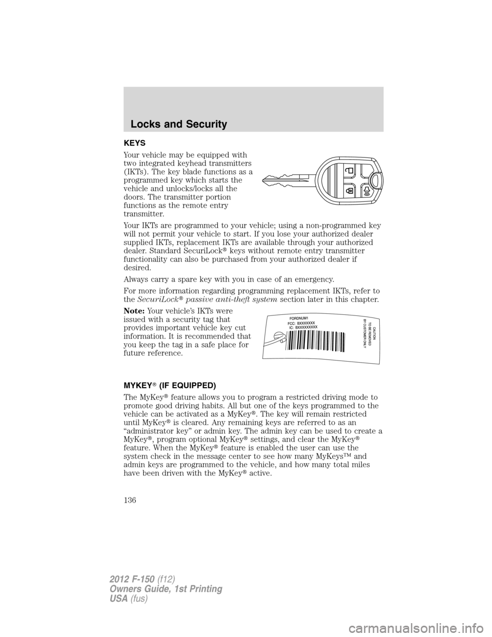 FORD F150 2012 12.G Owners Manual KEYS
Your vehicle may be equipped with
two integrated keyhead transmitters
(IKTs). The key blade functions as a
programmed key which starts the
vehicle and unlocks/locks all the
doors. The transmitter