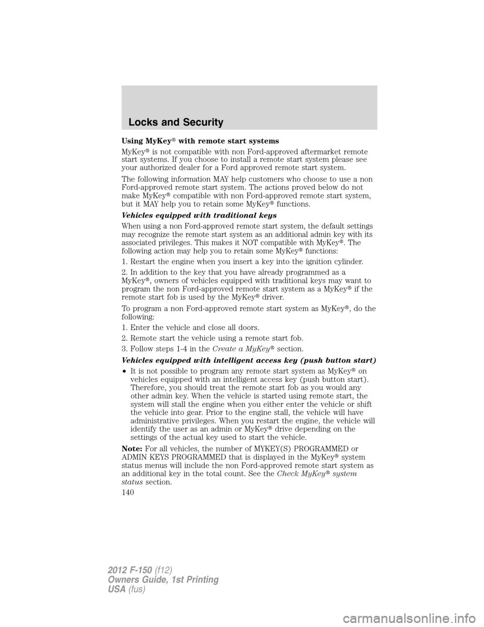 FORD F150 2012 12.G Owners Manual Using MyKeywith remote start systems
MyKeyis not compatible with non Ford-approved aftermarket remote
start systems. If you choose to install a remote start system please see
your authorized dealer 