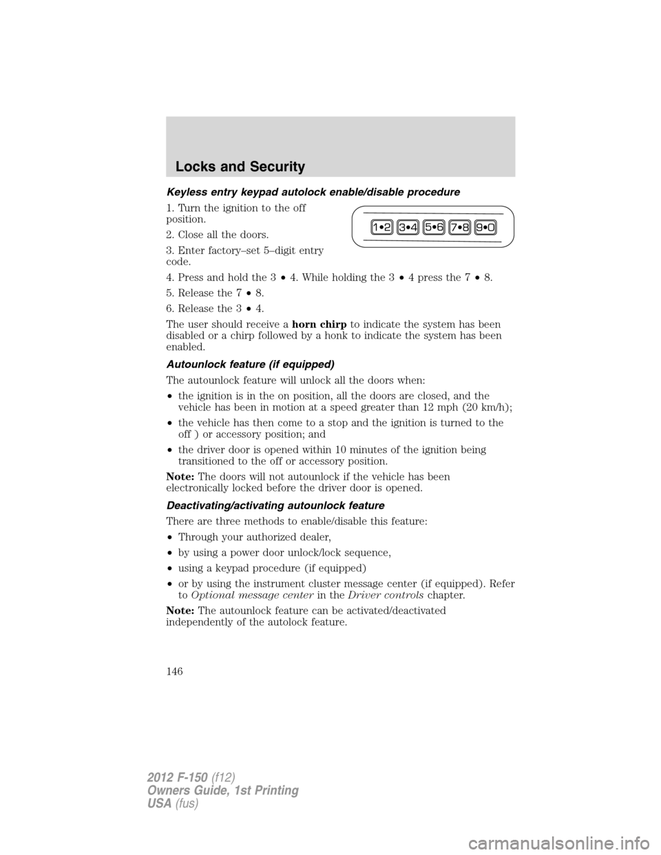 FORD F150 2012 12.G Owners Manual Keyless entry keypad autolock enable/disable procedure
1. Turn the ignition to the off
position.
2. Close all the doors.
3. Enter factory–set 5–digit entry
code.
4. Press and hold the 3•4. While