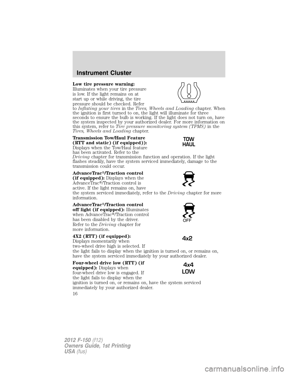 FORD F150 2012 12.G Owners Manual Low tire pressure warning:
Illuminates when your tire pressure
is low. If the light remains on at
start up or while driving, the tire
pressure should be checked. Refer
toInflating your tiresin theTire