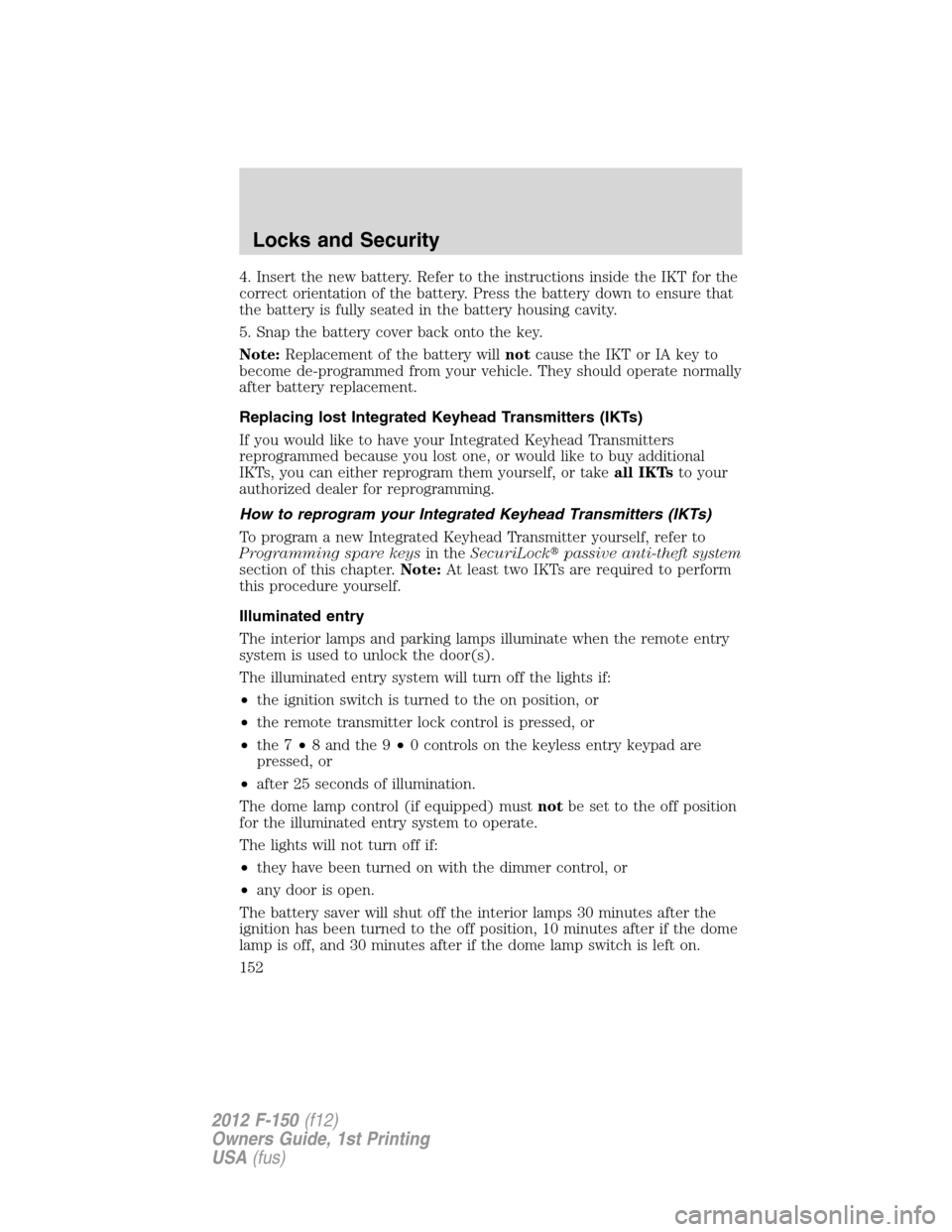 FORD F150 2012 12.G Owners Manual 4. Insert the new battery. Refer to the instructions inside the IKT for the
correct orientation of the battery. Press the battery down to ensure that
the battery is fully seated in the battery housing