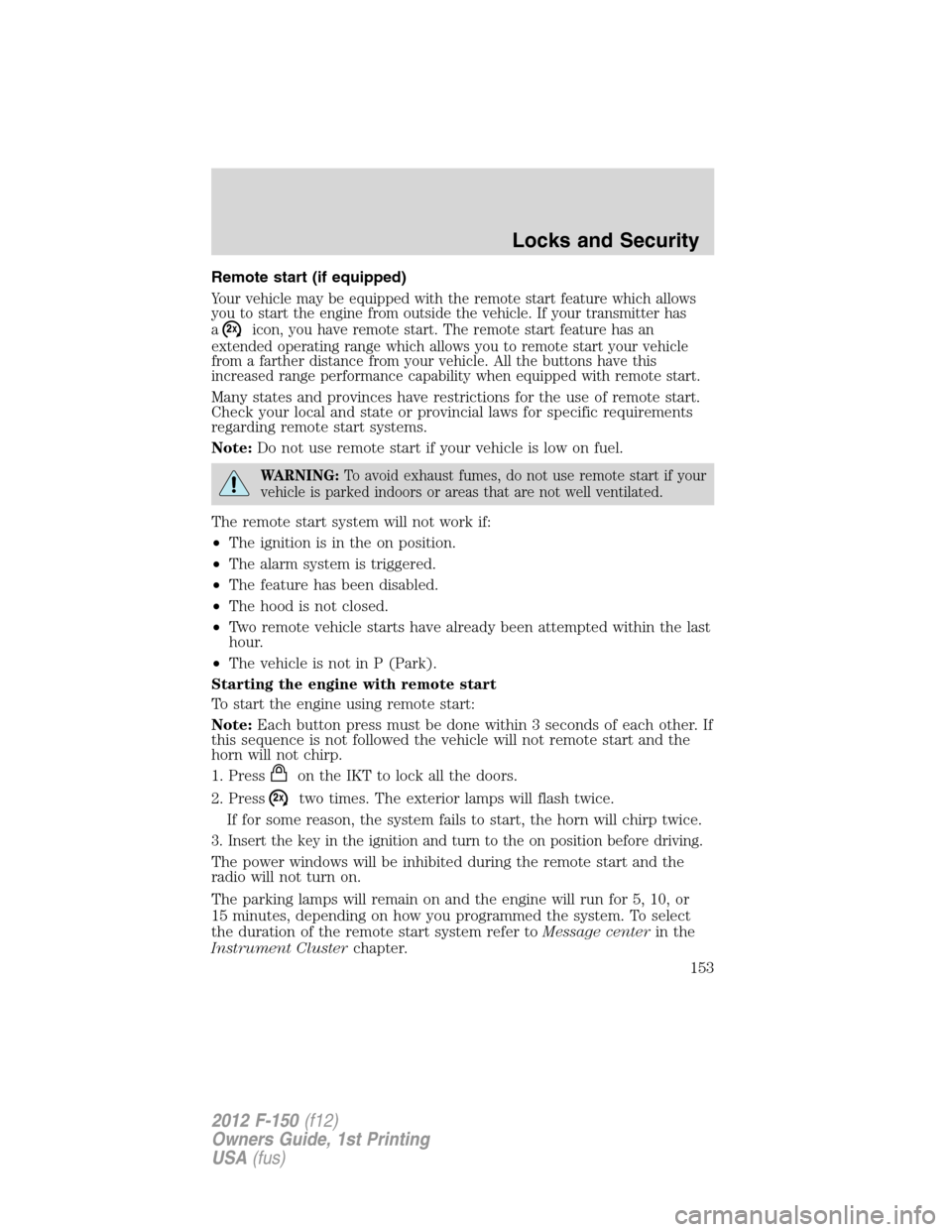 FORD F150 2012 12.G Owners Manual Remote start (if equipped)
Your vehicle may be equipped with the remote start feature which allows
you to start the engine from outside the vehicle. If your transmitter has
a
icon, you have remote sta