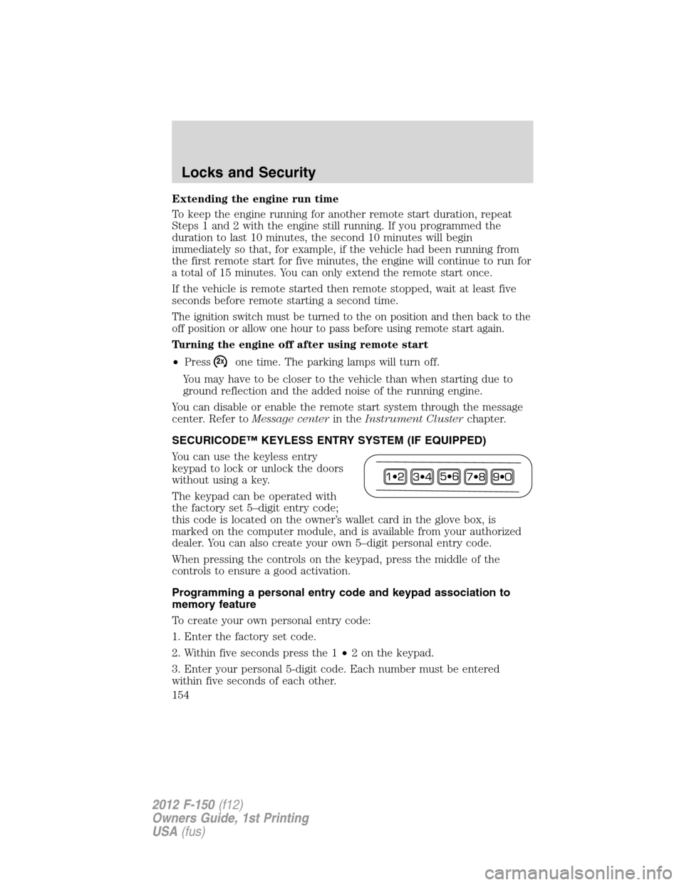 FORD F150 2012 12.G Owners Manual Extending the engine run time
To keep the engine running for another remote start duration, repeat
Steps 1 and 2 with the engine still running. If you programmed the
duration to last 10 minutes, the s