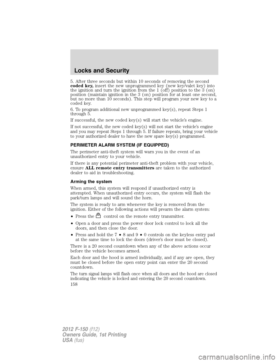 FORD F150 2012 12.G Owners Manual 5. After three seconds but within 10 seconds of removing the second
coded key,insert the new unprogrammed key (new key/valet key) into
the ignition and turn the ignition from the 1 (off) position to t