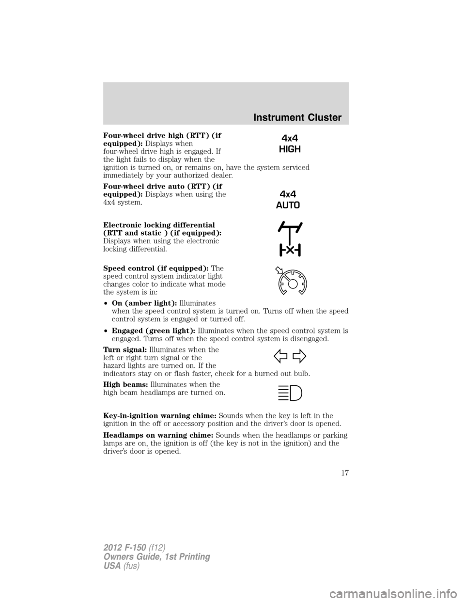 FORD F150 2012 12.G Owners Manual Four-wheel drive high (RTT) (if
equipped):Displays when
four-wheel drive high is engaged. If
the light fails to display when the
ignition is turned on, or remains on, have the system serviced
immediat