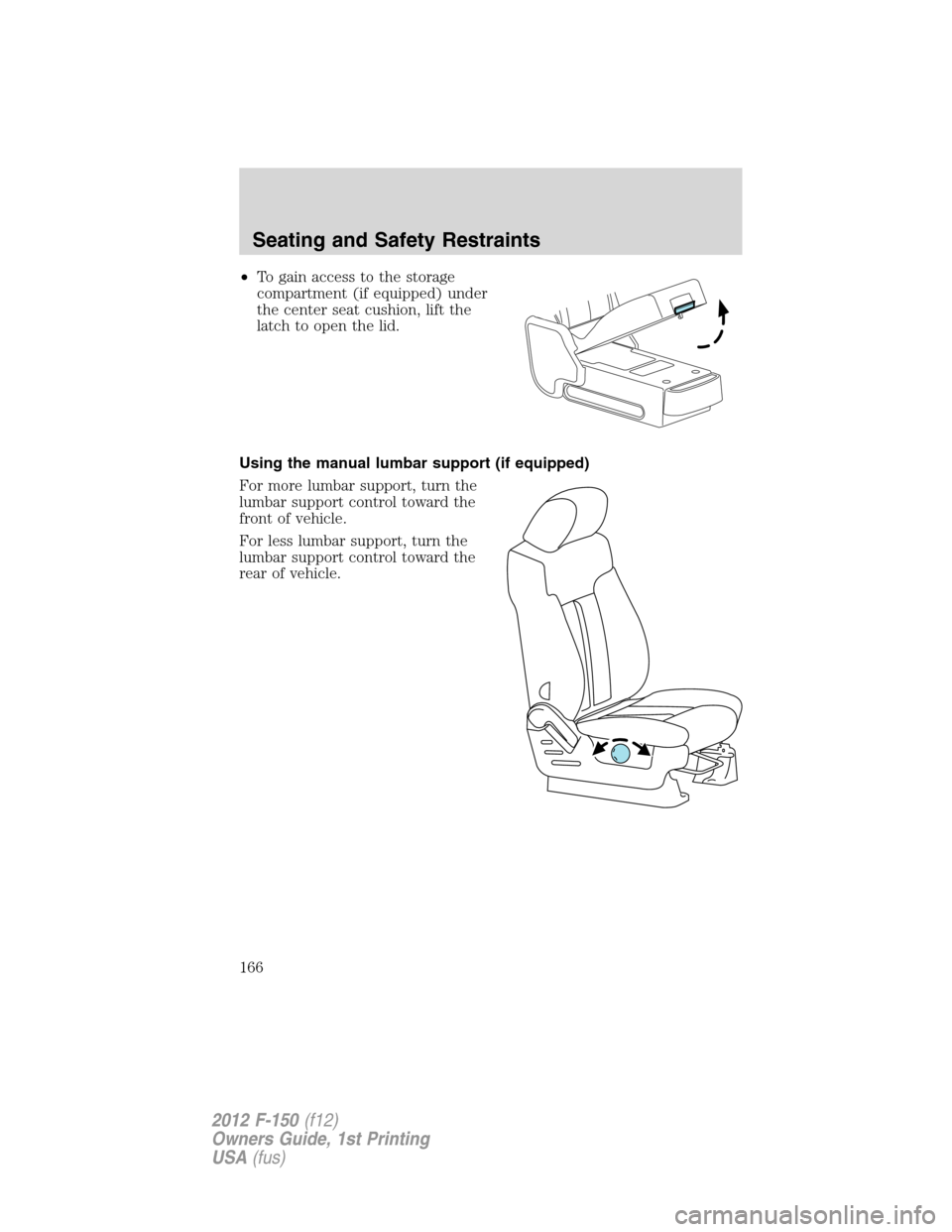 FORD F150 2012 12.G Owners Manual •To gain access to the storage
compartment (if equipped) under
the center seat cushion, lift the
latch to open the lid.
Using the manual lumbar support (if equipped)
For more lumbar support, turn th