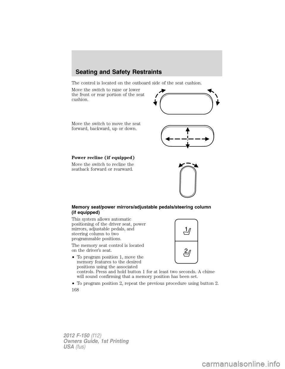 FORD F150 2012 12.G Owners Manual The control is located on the outboard side of the seat cushion.
Move the switch to raise or lower
the front or rear portion of the seat
cushion.
Move the switch to move the seat
forward, backward, up