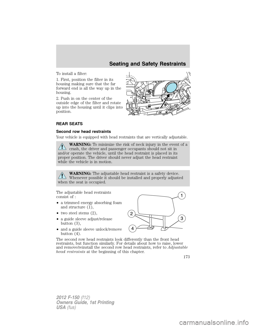 FORD F150 2012 12.G Owners Manual To install a filter:
1. First, position the filter in its
housing making sure that the far
forward end is all the way up in the
housing.
2. Push in on the center of the
outside edge of the filter and 