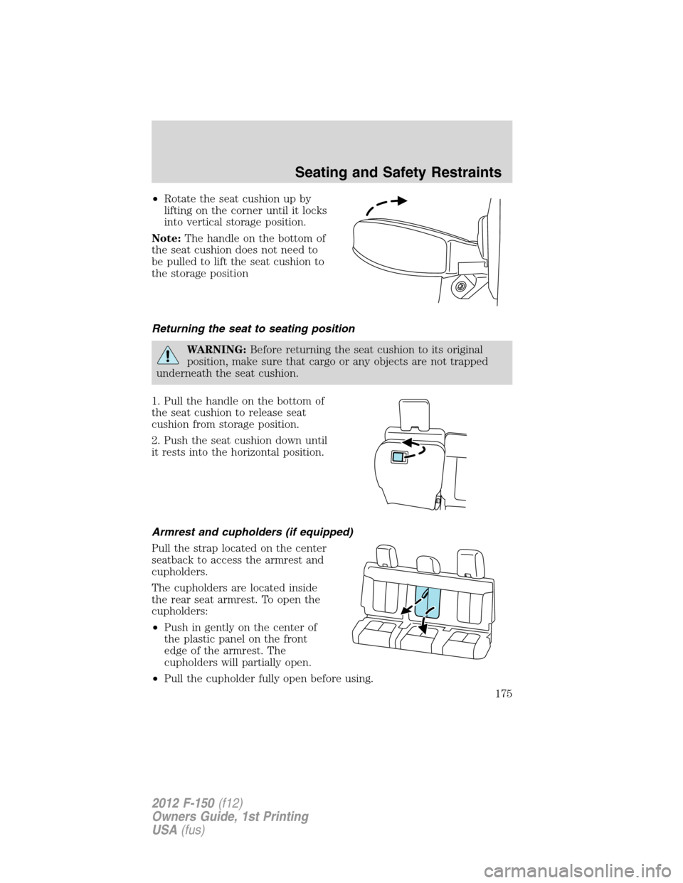 FORD F150 2012 12.G Owners Manual •Rotate the seat cushion up by
lifting on the corner until it locks
into vertical storage position.
Note:The handle on the bottom of
the seat cushion does not need to
be pulled to lift the seat cush