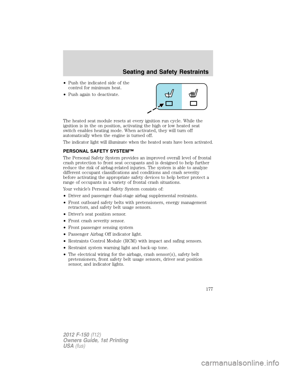FORD F150 2012 12.G Owners Manual •Push the indicated side of the
control for minimum heat.
•Push again to deactivate.
The heated seat module resets at every ignition run cycle. While the
ignition is in the on position, activating