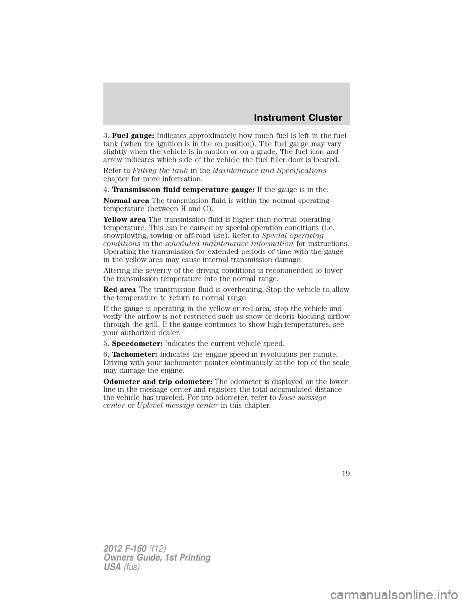 FORD F150 2012 12.G Owners Manual 3.Fuel gauge:Indicates approximately how much fuel is left in the fuel
tank (when the ignition is in the on position). The fuel gauge may vary
slightly when the vehicle is in motion or on a grade. The FORD F150 2012 12.G Owners Manual 3.Fuel gauge:Indicates approximately how much fuel is left in the fuel
tank (when the ignition is in the on position). The fuel gauge may vary
slightly when the vehicle is in motion or on a grade. The