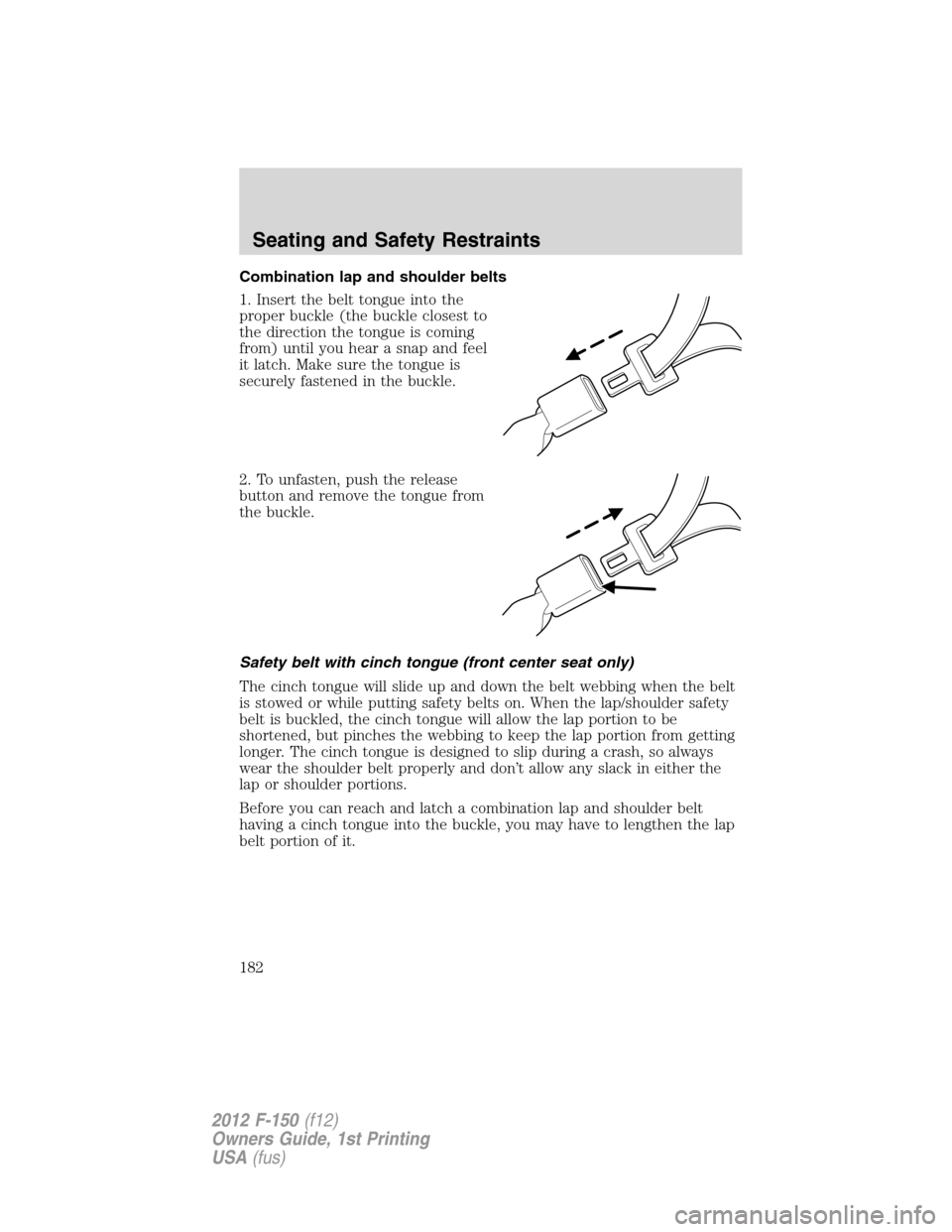 FORD F150 2012 12.G Owners Manual Combination lap and shoulder belts
1. Insert the belt tongue into the
proper buckle (the buckle closest to
the direction the tongue is coming
from) until you hear a snap and feel
it latch. Make sure t