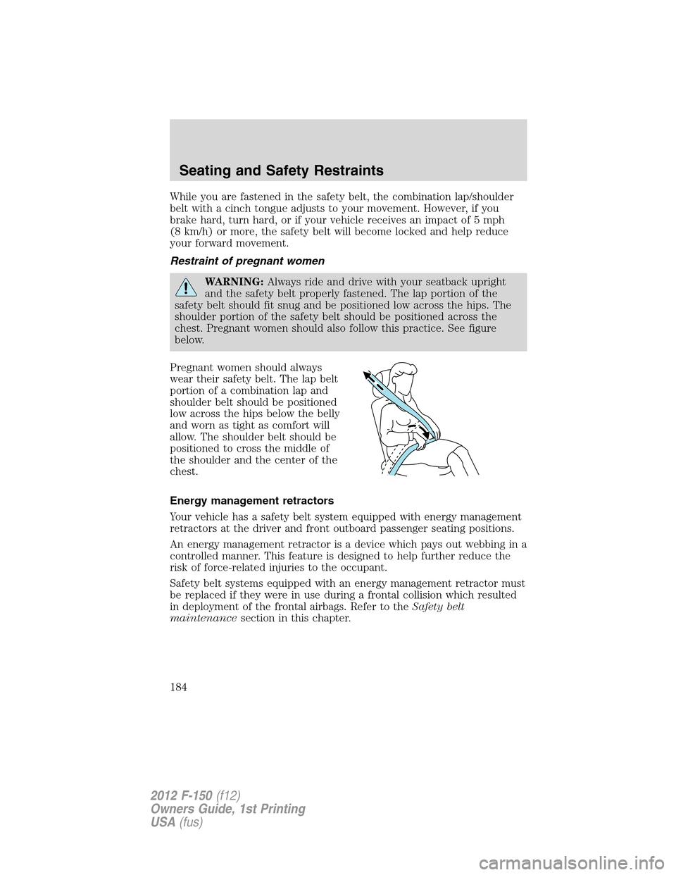 FORD F150 2012 12.G Owners Manual While you are fastened in the safety belt, the combination lap/shoulder
belt with a cinch tongue adjusts to your movement. However, if you
brake hard, turn hard, or if your vehicle receives an impact 