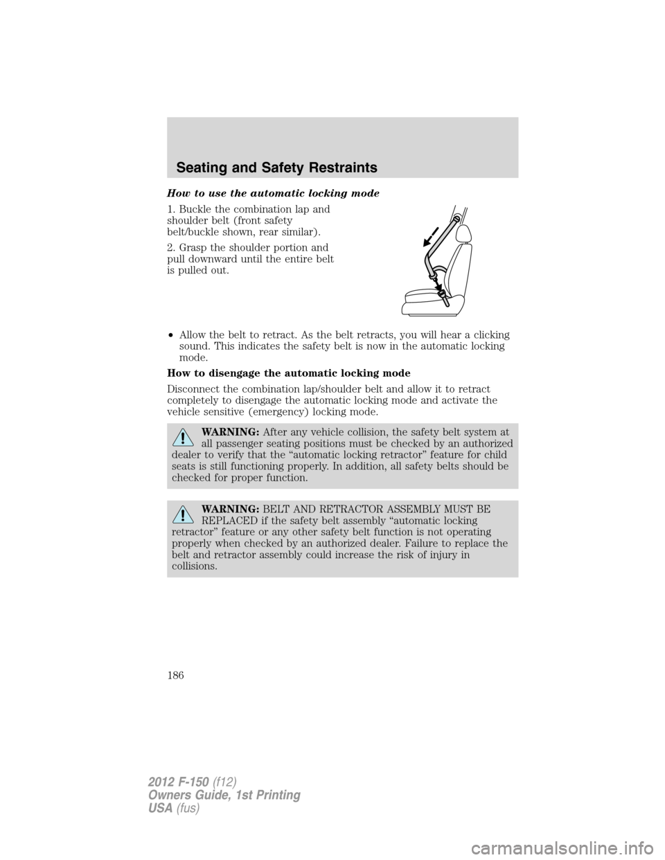 FORD F150 2012 12.G Owners Manual How to use the automatic locking mode
1. Buckle the combination lap and
shoulder belt (front safety
belt/buckle shown, rear similar).
2. Grasp the shoulder portion and
pull downward until the entire b