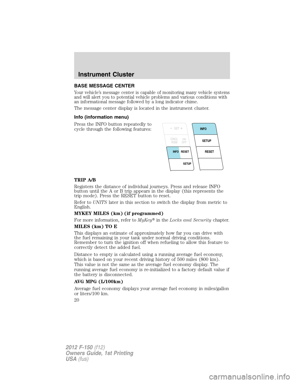 FORD F150 2012 12.G User Guide BASE MESSAGE CENTER
Your vehicle’s message center is capable of monitoring many vehicle systems
and will alert you to potential vehicle problems and various conditions with
an informational message 